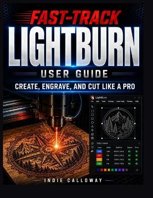 The Fast-Track LightBurn User Guide: Create, Engrave, and Cut Like a Pro - Indie Calloway - cover