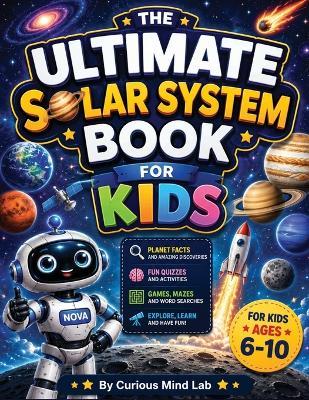 The Ultimate Solar System Book for Kids: Explore the Solar System Through Planet Missions, Fun Facts, Interactive Activities, Quizzes, and Amazing Space Discoveries for Ages 6-10 - Curious Mind Lab - cover