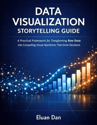Data Visualization Storytelling Guide: A Practical Framework for Transforming Raw Data into Compelling Visual Narratives That Drive Decisions - Eluan Dan - cover