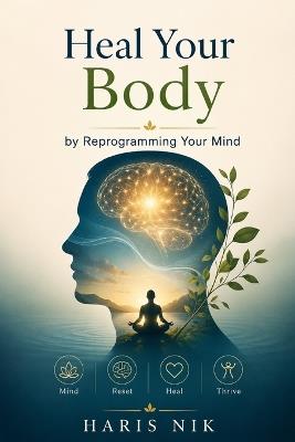 Heal Your Body by Reprogramming Your Mind - Haris Nik - cover