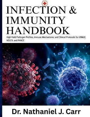 Infection & Immunity Handbook: High-Yield Pathogen Profiles, Immune Mechanisms, and Clinical Protocols for USMLE, NCLEX, and PANCE - Nathaniel J Carr - cover