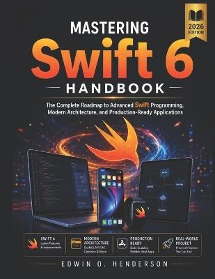 Mastering Swift 6 Handbook: The Complete Roadmap to Advanced Swift Programming, Modern Architecture, and Production-Ready Applications - Edwin O Henderson - cover