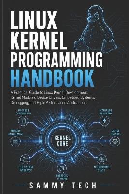 Linux Kernel Programming Handbook: A Practical Guide to Linux Kernel Development, Kernel Modules, Device Drivers, Embedded Systems, Debugging, and High-Performance Applications - Sammy Tech - cover