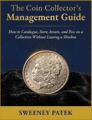 The Coin Collector's Management Guide: How to Catalogue, Store, Insure, and Pass on a Collection Without Leaving a Shoebox - Sweeney Patek - cover