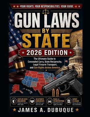 Gun Laws By State 2026 Edition: The Ultimate Guide to Concealed Carry, State Reciprocity, Legal Firearm Transport, and Gun Rights Across America - James A Dubuque - cover