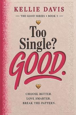 Too Single? GOOD.: Heal From Heartbreak, Enjoy Being Single and Build the Life You Truly Want - Kellie Davis - cover