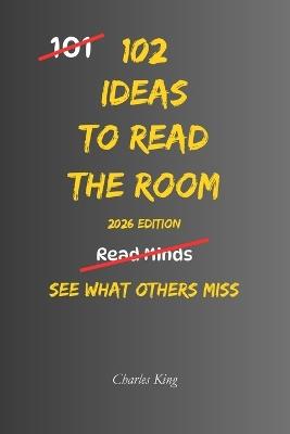 102 Ideas To Read The Room: No Mind Reading. Simple Everyday Ideas To Understand People Better, Recognise Social Cues, and Respond More Effectively In Everyday Situations. - Charles King - cover