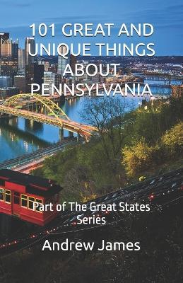 101 Great and Unique Things about Pennsylvania: Part of The Great States Series - Andrew James - cover