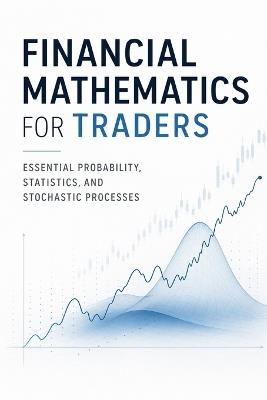 Financial Mathematics for Traders: Essential Probability, Statistics, and Stochastic Processes - James Preston - cover