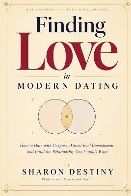 Finding Love in Modern Dating: How to Date with Purpose, Attract Real Commitment, and Build the Relationship You Actually Want - Sharon Destiny - cover