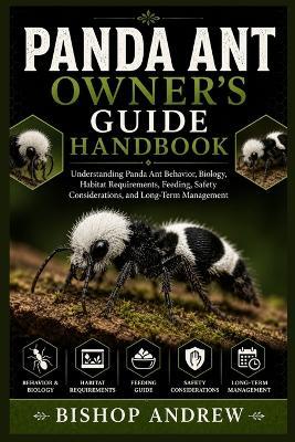 Panda Ant Owner's Guide Handbook: Understanding Panda Ant Behavior, Biology, Habitat Requirements, Feeding, Safety Considerations, and Long-Term Management - Bishop Andrew - cover