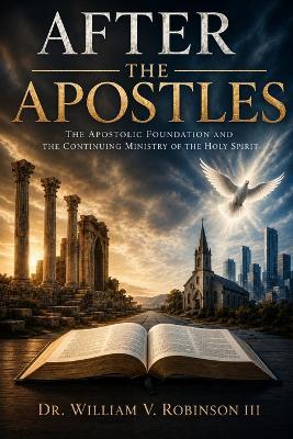 After the Apostles: The Apostolic Foundation and the Continuing Ministry of the Holy Spirit - William V Robinson - cover
