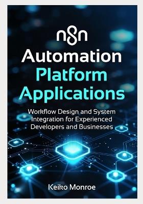 n8n Automation Platform Applications: Workflow Design and System Integration for Experienced Developers and Businesses - Keiko Monroe - cover