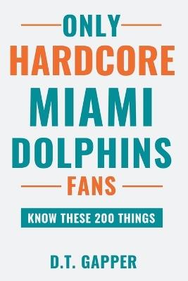 Only HARDCORE Miami Dolphins Fans Know These 200 Things: Deep-Cut Trivia, Hidden Stories, and Surprising Facts from Every Era of Miami Dolphins History - D T Gapper - cover
