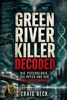 Green River Killer Decoded: Die Psychologie, die Opfer und der DNA-Durchbruch - Craig Beck - cover