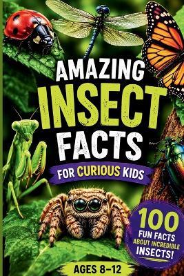 Amazing Insect Facts for Curious Kids: 100 Bug Trivia Questions & Surprising Answers About Insects, Creepy Crawlers, and Bugs for Ages 8-12 - Helm Publishing - cover