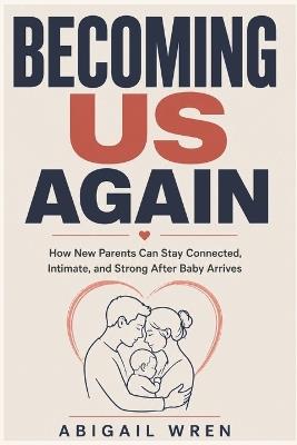 Becoming Us Again: How New Parents Can Stay Connected, Intimate, and Strong After Baby Arrives - Abigail Wren - cover