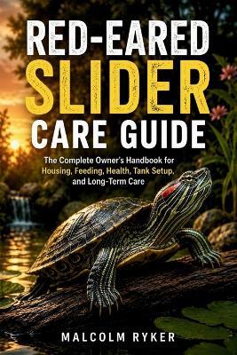 Red-Eared Slider Care Guide: The Complete Owner's Handbook for Housing, Feeding, Health, Tank Setup, and Long-Term Care - Malcolm Ryker - cover