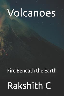Volcanoes: Fire Beneath the Earth - Rakshith C - cover