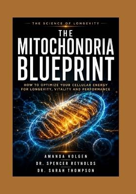 The Mitochondria Blueprint: How to optimize your cellular Energy for longevity, vitality and performance. - Spencer Reynolds,Sarah Thompson,Amanda Volgen - cover