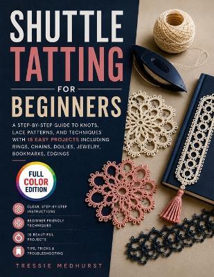 Shuttle Tatting for Beginners: A Step-by-Step Guide to Knots, Lace Patterns, and Techniques with 15 Easy Projects Including Rings, Chains, Doilies, Jewelry, Bookmarks, Edgings - Tressie Medhurst - cover