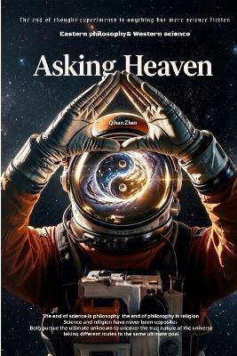 Asking Heaven: A Hard Sci-Fi Novel of Cosmic Truth and Forbidden Knowledge-Where Eastern Philosophy Meets Western Science - 赵 一诺,赵 晓东,赵 齐韩 - cover