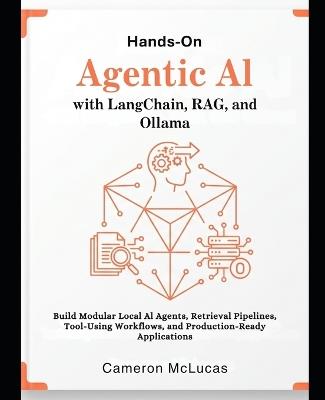 Hands-On Agentic AI with LangChain, RAG, and Ollama: : Build Modular Local AI Agents, Retrieval Pipelines, Tool-Using Workflows, and Production-Ready Applications - Cameron McLucas - cover