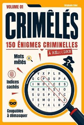 Crimêlés - Volume 01: 150 énigmes criminelles à résoudre avec des mots mêlés du crime, des enquêtes, des indices cachés, des coupables à démasquer et des casse-têtes de logique - Originale Educ - cover