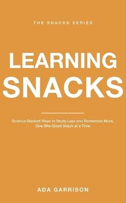 Learning Snacks: Science-Backed Ways to Study Less and Remember More, One Bite-Sized Snack at a Time - Ada Garrison - cover