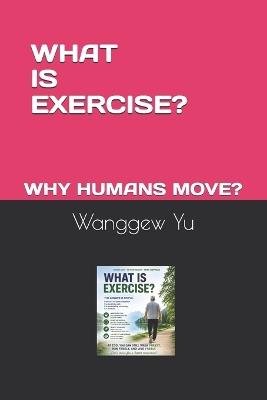 What Is Exercise?: Why Do Humans Move? - Wanggew Yu - cover
