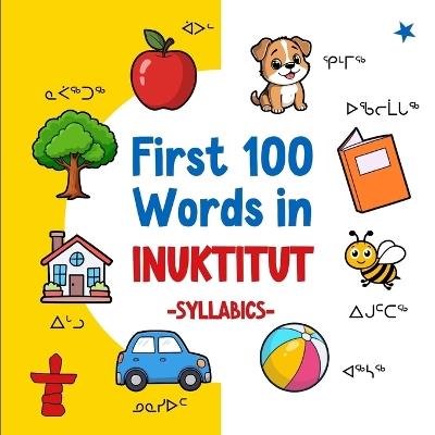 First 100 Words in Inuktitut (Syllabics): Bilingual English Inuktitut Picture Book for Kids with Pronunciations, Language Learning Flashcards, Dictionary for Babies, Toddlers, and Children - Ahmet Neseli - cover