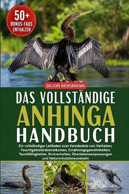 Das Vollständige Anhinga-Handbuch: Ein vollständiger Leitfaden zum Verständnis von Verhalten, Feuchtgebietslebensräumen, Ernährungsgewohnheiten, Tauchfähigkeiten, Brutverhalten, Überlebensanpassungen und Naturschutzbewusstsein - Dejon Bergmann - cover