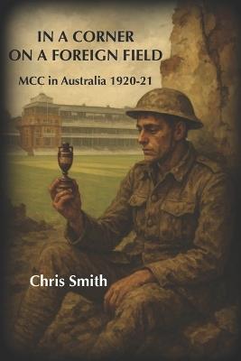 In a Corner on a Foreign Field: MCC in Australia 1920-21 - Chris Smith - cover
