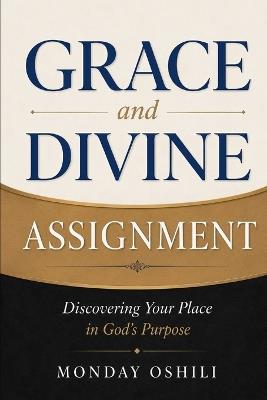 GRACE and DIVINE ASSIGNMENT: Discovering Your Place in God's Purpose - Monday Oshili - cover