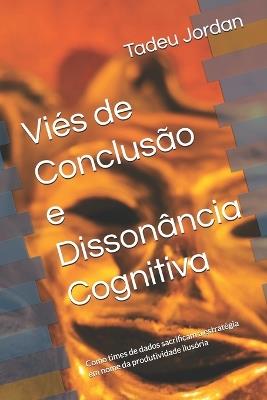 Viés de Conclusão e Dissonância Cognitiva: Como times de dados sacrificam a estratégia em nome da produtividade ilusória - Tadeu Jordan - cover