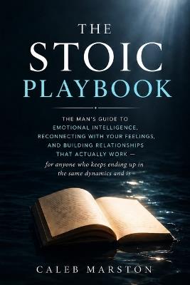 The Stoic Playbook: The Man's Guide to Emotional Intelligence, Reconnecting with Your Feelings, and Building Relationships That Actually Work - for anyone who keeps ending up in the same dynamics - Caleb Marston - cover