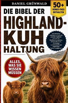 Die Bibel Der Highland-Kuh-Haltung: Der ultimative Leitfaden zur Aufzucht gesunder Highland-Kühe für die Rindfleischproduktion, erfolgreiche Zucht, nachhaltige Landwirtschaft und langfristiges Herdenmanagement - Daniel Grünwald - cover
