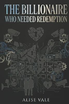 The Billionaire Who Needed Redemption: A Broken Hero Redemption Billionaire Romance - Alise Vale - cover
