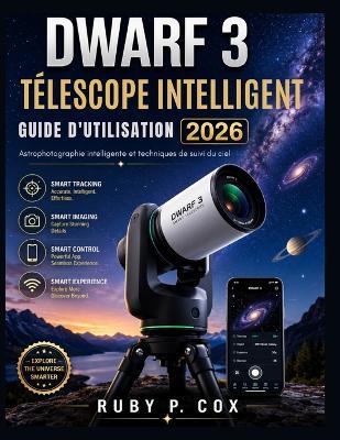 Guide Utilisateur Du Télescope Intelligent Dwarf 3 2026: Astrophotographie intelligente et techniques de suivi du ciel - Ruby P Cox - cover
