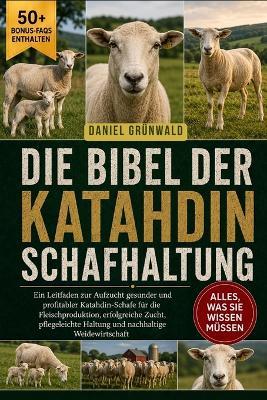 Die Bibel Der Katahdin-Schafhaltung: Ein Leitfaden zur Aufzucht gesunder und profitabler Katahdin-Schafe für die Fleischproduktion, erfolgreiche Zucht, pflegeleichte Haltung und nachhaltige Weidewirtschaft - Daniel Grünwald - cover