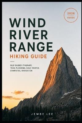 Wind River Range Hiking Guide: Self Guided Itinerary, Trail Planning, Daily Routes, Campsites, Navigation - Jembe Lee - cover