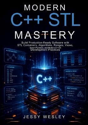Modern C++ STL Mastery: Build Production-Ready Software with STL Containers, Algorithms, Ranges, Views, Smart Pointers, and Modern C++23 Development Practices - Jessy Wesley - cover