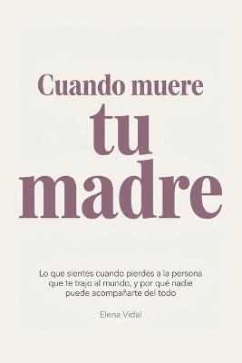 Cuando muere tu madre: Lo que sientes cuando pierdes a la persona que te trajo al mundo, y por qué nadie puede acompañarte del todo - Elena Vidal - cover