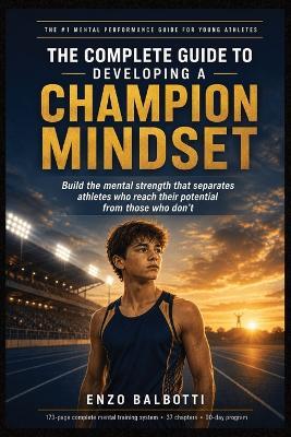 The Complete Guide to Developing a Champion Mindset: The Ultimate Mental Toughness Blueprint for Building Confidence, Self-Discipline, Resilience, Focus, Motivation and Peak Performance in Sports and Life - Enzo Balbotti - cover