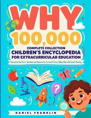 Why 100,000 Complete Collection Children's Encyclopedia for Extracurricular Education: Interactive Fun Facts Questions and Answers for Curious Primary School Kids with Smart Thinking - Daniel Franklin - cover