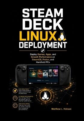 Steam Deck Linux Deployment: Deploy Games, Apps, and Smooth Performance on SteamOS, Proton, and Handheld PCs - Matthew L Hobson - cover