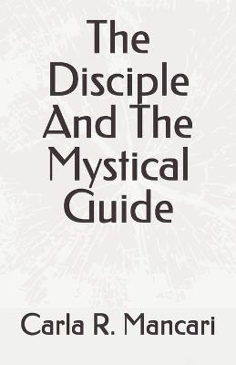 The Disciple And The Mystical Guide - Carla R Mancari - cover