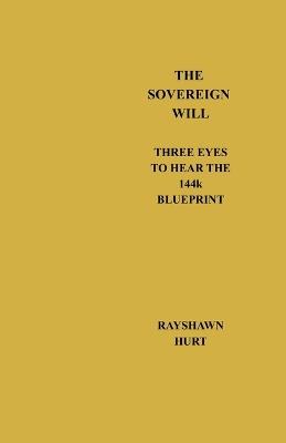 The Sovereign Will: Three Eyes To Hear The 144k Blueprint - Rayshawn Hurt - cover