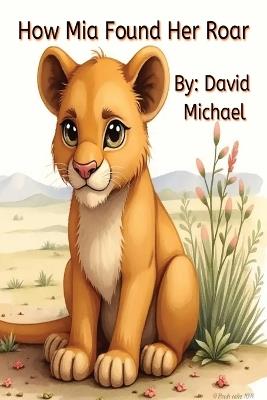 How Mia Found Her Roar: A heartwarming story of self-discovery - David Michael - cover