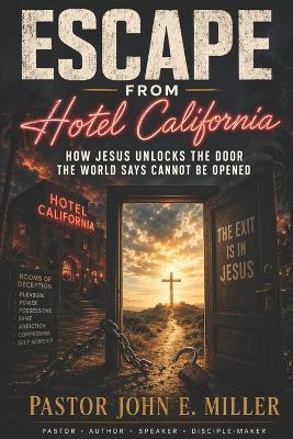 Escape from Hotel California: How Jesus Unlocks the Door the World Says Cannot Be Opened - John E Miller - cover